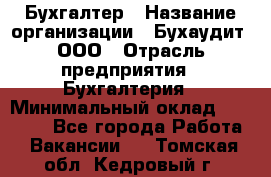 Бухгалтер › Название организации ­ Бухаудит, ООО › Отрасль предприятия ­ Бухгалтерия › Минимальный оклад ­ 25 000 - Все города Работа » Вакансии   . Томская обл.,Кедровый г.